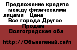Предложение кредита между физическими лицами › Цена ­ 5 000 000 - Все города Другое » Продам   . Волгоградская обл.